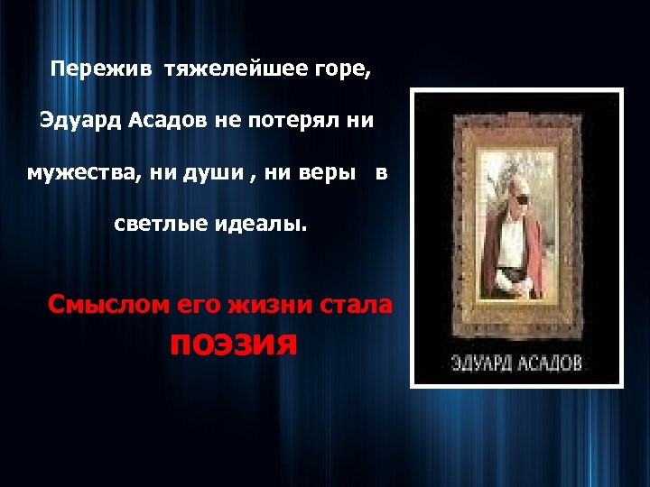  Пережив тяжелейшее горе, Эдуард Асадов не потерял ни мужества, ни души , ни