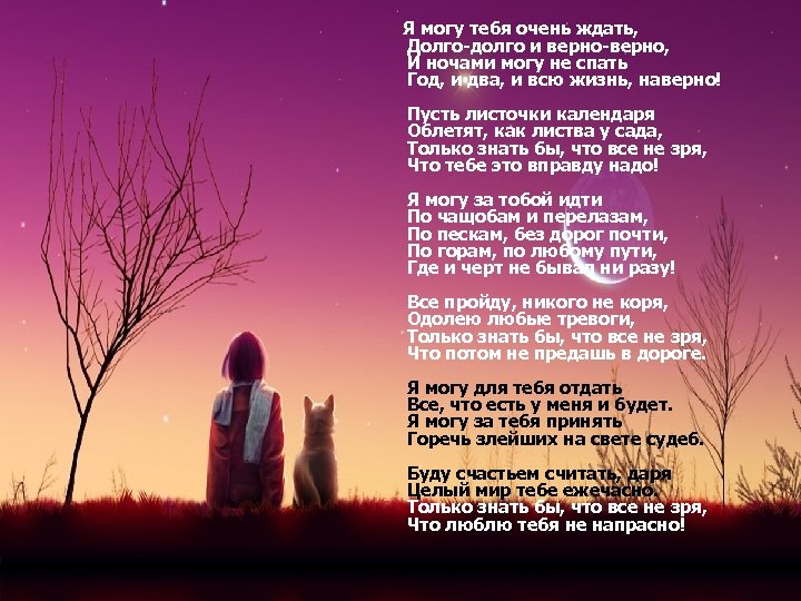  Я могу тебя очень ждать, Долго-долго и верно-верно, И ночами могу не спать