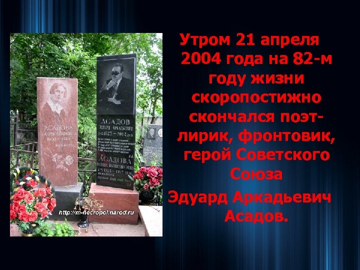 Утром 21 апреля 2004 года на 82 -м году жизни скоропостижно скончался поэтлирик, фронтовик,