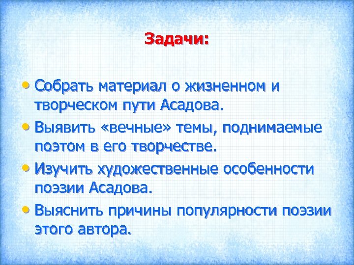 Задачи: • Собрать материал о жизненном и творческом пути Асадова. • Выявить «вечные» темы,