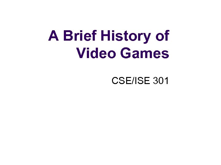 A Brief History of Video Games CSE/ISE 301 