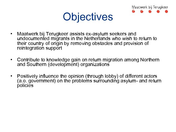 Objectives • Maatwerk bij Terugkeer assists ex-asylum seekers and undocumented migrants in the Netherlands