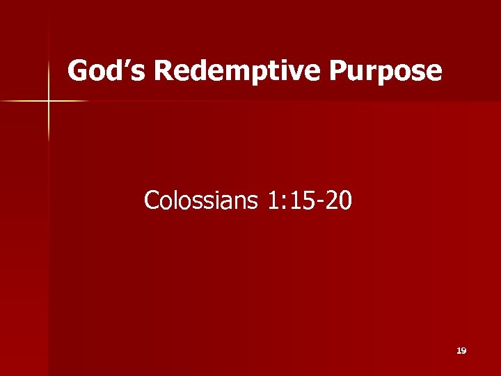 God’s Redemptive Purpose Colossians 1: 15 -20 19 
