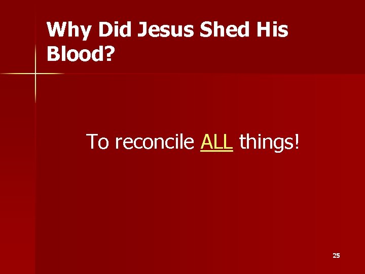 Why Did Jesus Shed His Blood? To reconcile ALL things! 25 