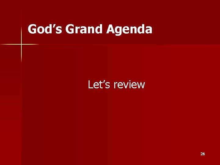 God’s Grand Agenda Let’s review 26 