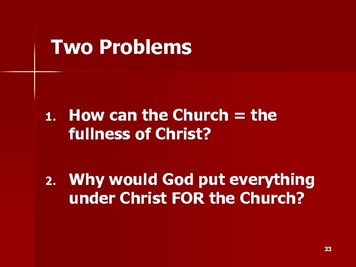 Two Problems 1. How can the Church = the fullness of Christ? 2. Why