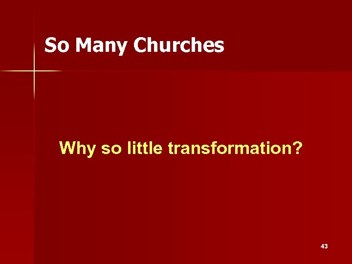 So Many Churches Why so little transformation? 43 