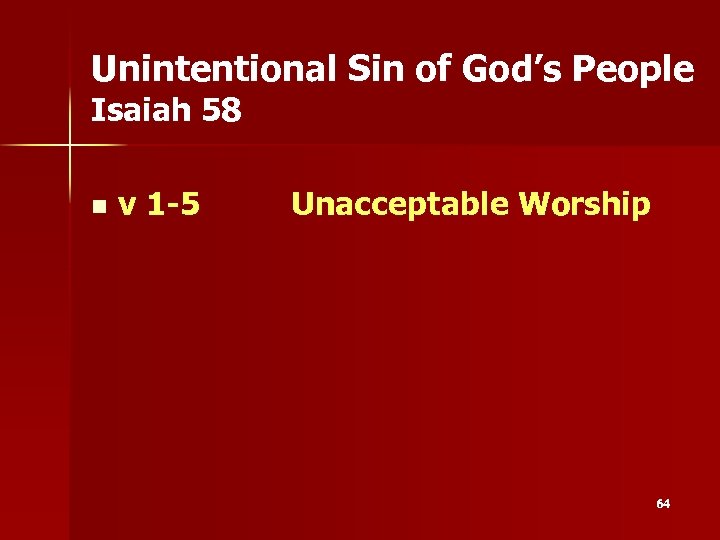 Unintentional Sin of God’s People Isaiah 58 n v 1 -5 Unacceptable Worship 64