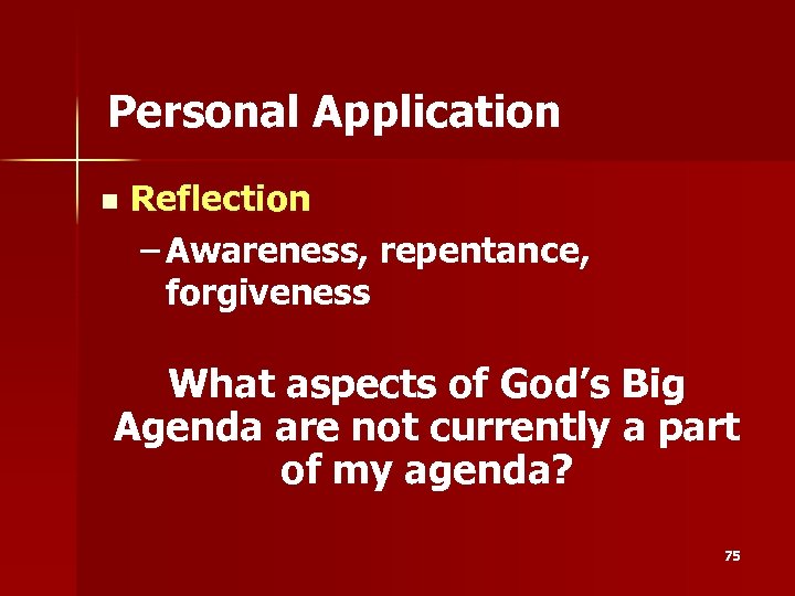 Personal Application n Reflection – Awareness, repentance, forgiveness What aspects of God’s Big Agenda