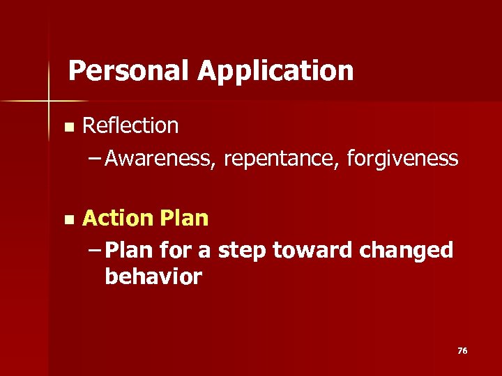 Personal Application n Reflection – Awareness, repentance, forgiveness n Action Plan – Plan for