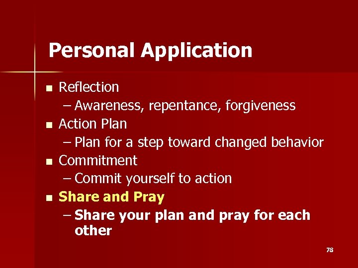 Personal Application n n Reflection – Awareness, repentance, forgiveness Action Plan – Plan for
