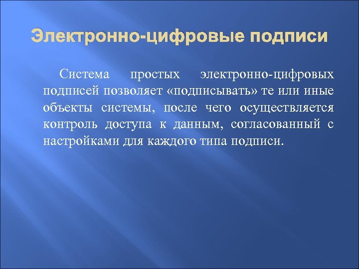 Электронно-цифровые подписи Система простых электронно-цифровых подписей позволяет «подписывать» те или иные объекты системы, после