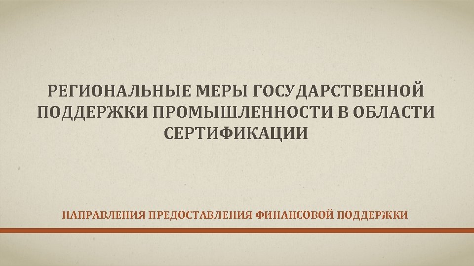 РЕГИОНАЛЬНЫЕ МЕРЫ ГОСУДАРСТВЕННОЙ ПОДДЕРЖКИ ПРОМЫШЛЕННОСТИ В ОБЛАСТИ СЕРТИФИКАЦИИ НАПРАВЛЕНИЯ ПРЕДОСТАВЛЕНИЯ ФИНАНСОВОЙ ПОДДЕРЖКИ 