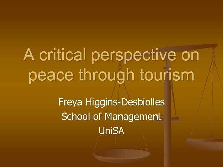A critical perspective on peace through tourism Freya Higgins-Desbiolles School of Management Uni. SA