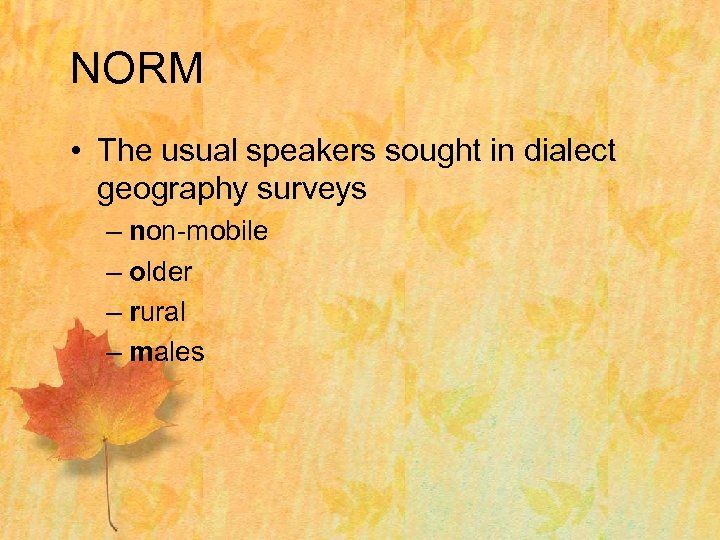 NORM • The usual speakers sought in dialect geography surveys – non-mobile – older