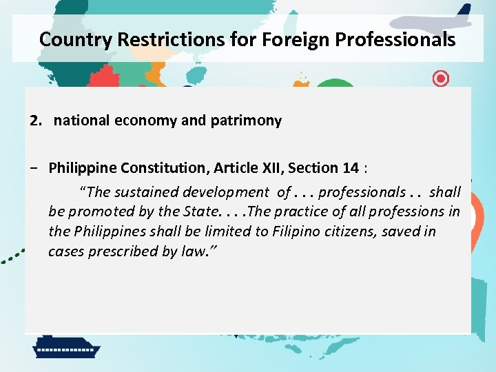 Country Restrictions for Foreign Professionals 2. national economy and patrimony − Philippine Constitution, Article