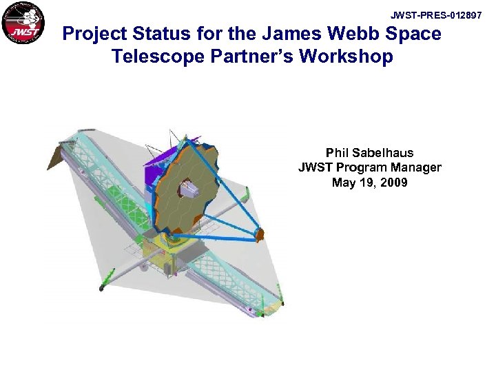 JWST-PRES-012897 Project Status for the James Webb Space Telescope Partner’s Workshop Phil Sabelhaus JWST