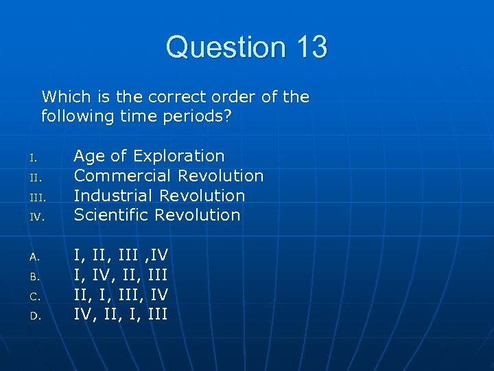 Question 13 Which is the correct order of the following time periods? I. III.