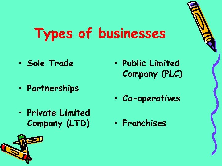 Types of businesses • Sole Trade • Partnerships • Private Limited Company (LTD) •