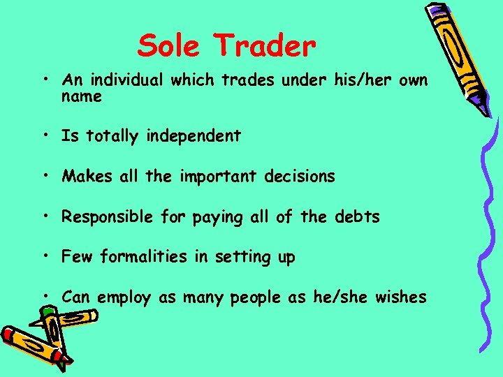 Sole Trader • An individual which trades under his/her own name • Is totally