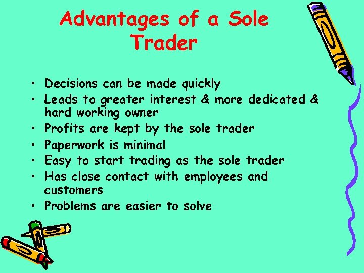 Advantages of a Sole Trader • Decisions can be made quickly • Leads to