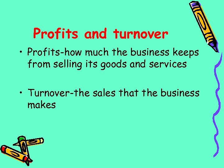 Profits and turnover • Profits-how much the business keeps from selling its goods and