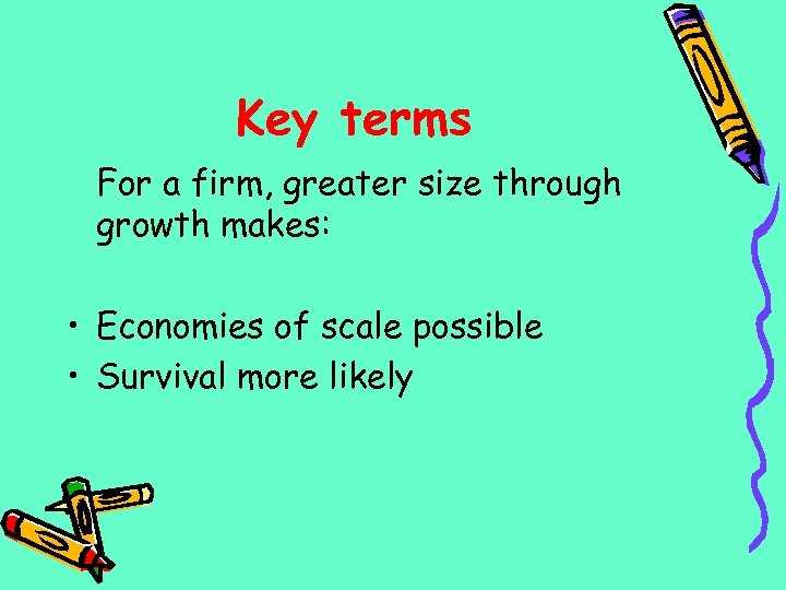 Key terms For a firm, greater size through growth makes: • Economies of scale