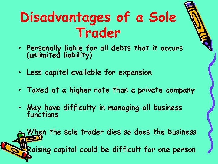Disadvantages of a Sole Trader • Personally liable for all debts that it occurs