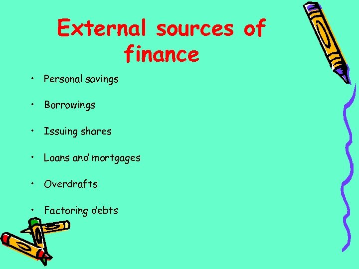 External sources of finance • Personal savings • Borrowings • Issuing shares • Loans