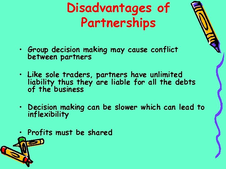 Disadvantages of Partnerships • Group decision making may cause conflict between partners • Like