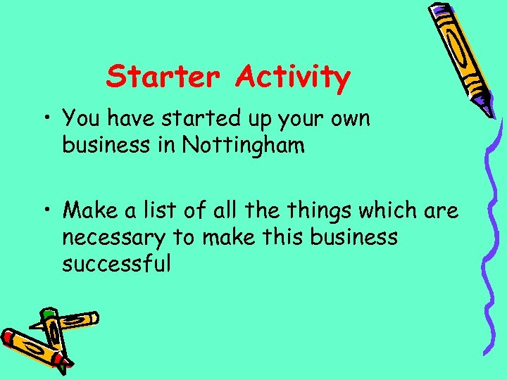 Starter Activity • You have started up your own business in Nottingham • Make