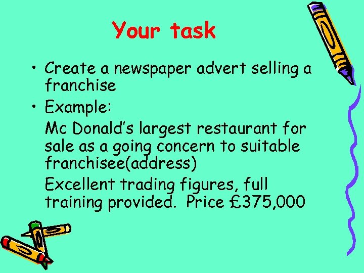 Your task • Create a newspaper advert selling a franchise • Example: Mc Donald’s