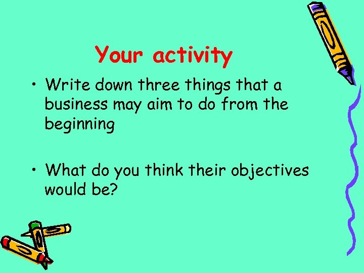 Your activity • Write down three things that a business may aim to do