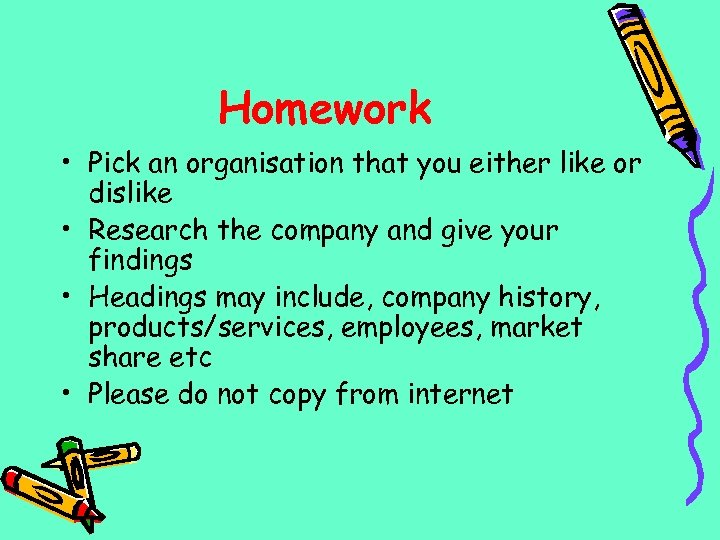 Homework • Pick an organisation that you either like or dislike • Research the