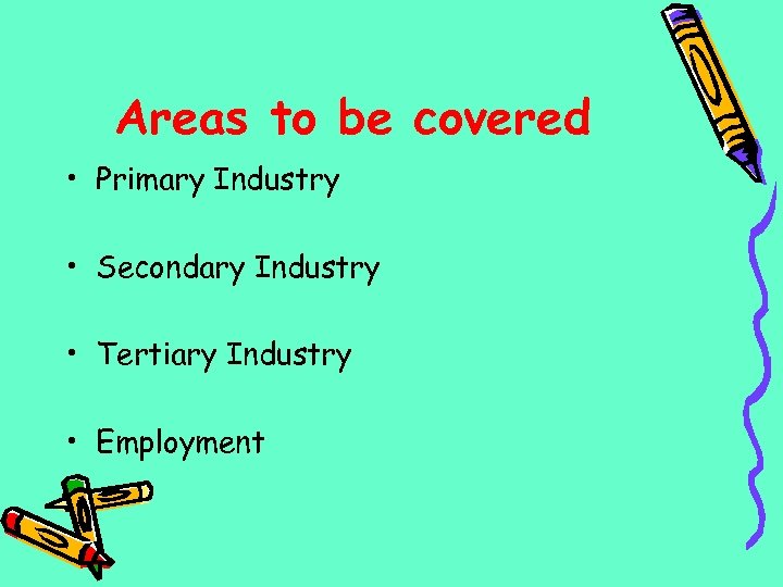 Areas to be covered • Primary Industry • Secondary Industry • Tertiary Industry •