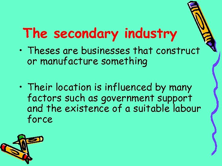 The secondary industry • Theses are businesses that construct or manufacture something • Their