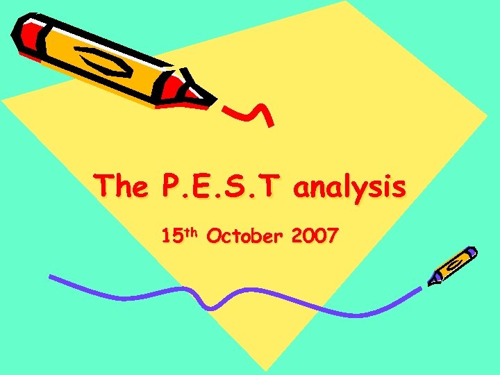 The P. E. S. T analysis 15 th October 2007 