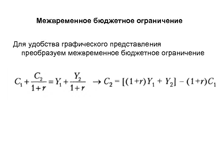 Межвременное бюджетное ограничение Для удобства графического представления преобразуем межвременное бюджетное ограничение 