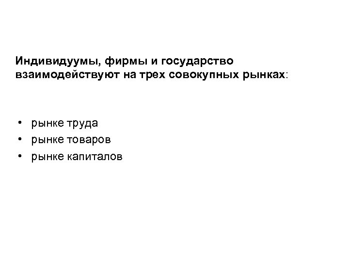 Индивидуумы, фирмы и государство взаимодействуют на трех совокупных рынках: • рынке труда • рынке