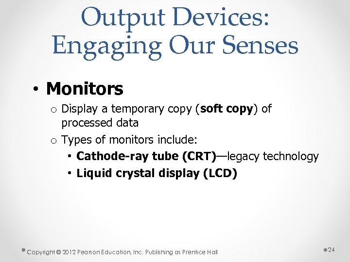 Output Devices: Engaging Our Senses • Monitors o Display a temporary copy (soft copy)