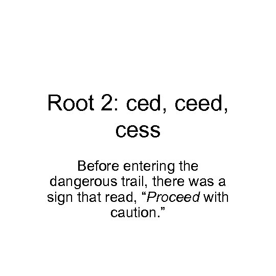Root 2: ced, cess Before entering the dangerous trail, there was a sign that
