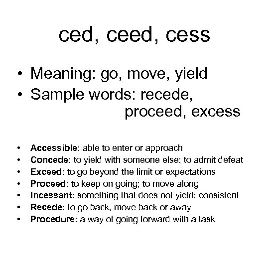 ced, cess • Meaning: go, move, yield • Sample words: recede, proceed, excess •