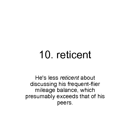 10. reticent He's less reticent about discussing his frequent-flier mileage balance, which presumably exceeds