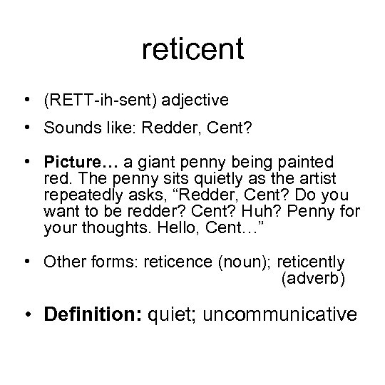 reticent • (RETT-ih-sent) adjective • Sounds like: Redder, Cent? • Picture… a giant penny