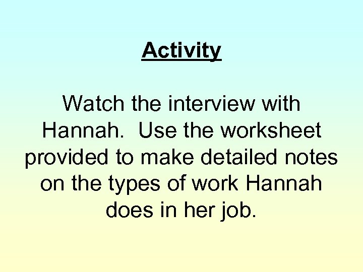 Activity Watch the interview with Hannah. Use the worksheet provided to make detailed notes