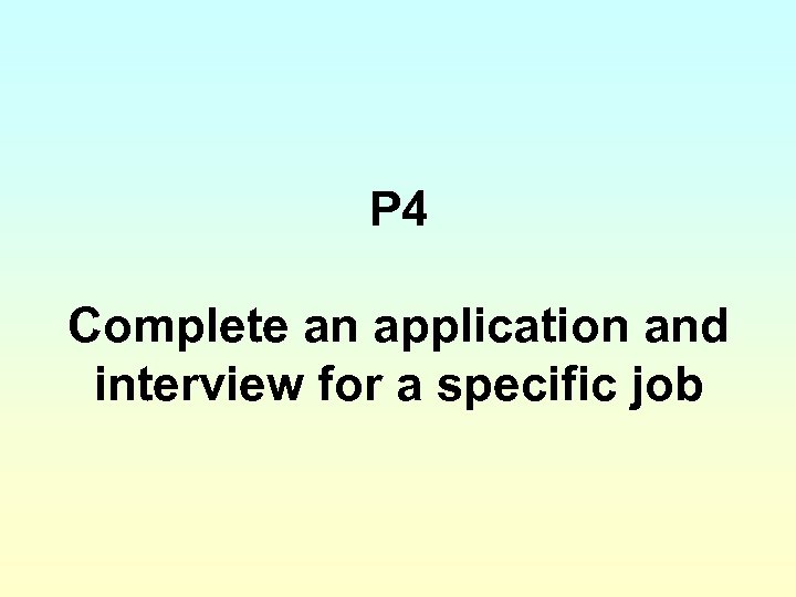 P 4 Complete an application and interview for a specific job 