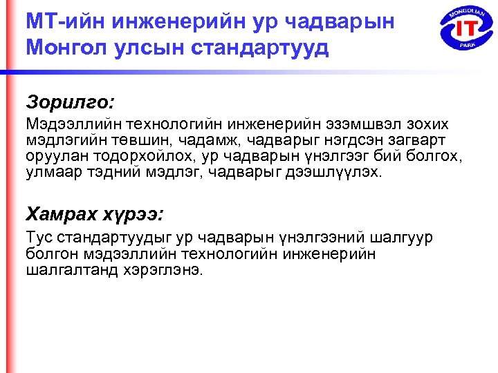 МТ-ийн инженерийн ур чадварын Монгол улсын стандартууд Зорилго: Мэдээллийн технологийн инженерийн эзэмшвэл зохих мэдлэгийн