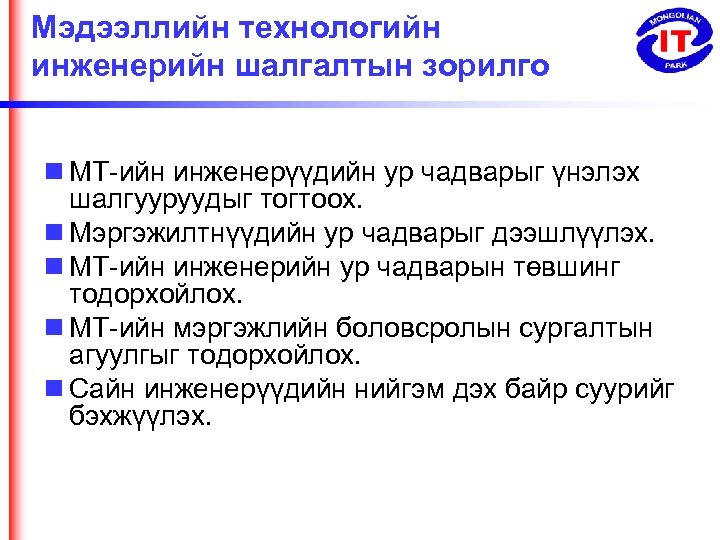 Мэдээллийн технологийн инженерийн шалгалтын зорилго МТ-ийн инженерүүдийн ур чадварыг үнэлэх шалгууруудыг тогтоох. Мэргэжилтнүүдийн ур