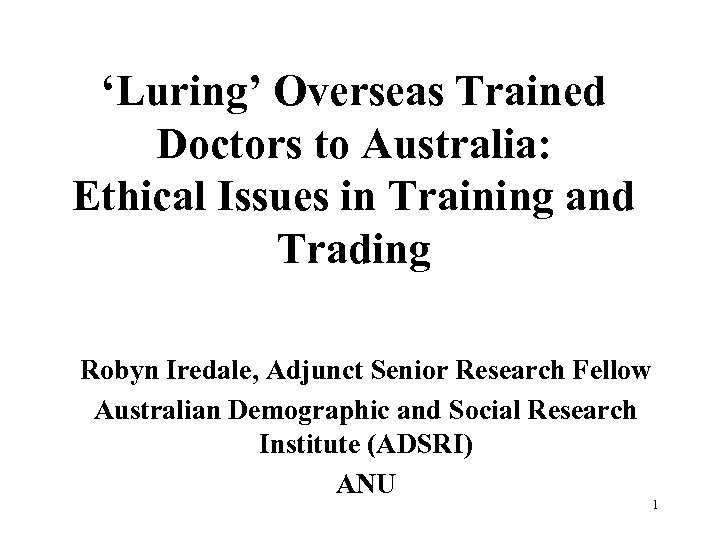 ‘Luring’ Overseas Trained Doctors to Australia: Ethical Issues in Training and Trading Robyn Iredale,