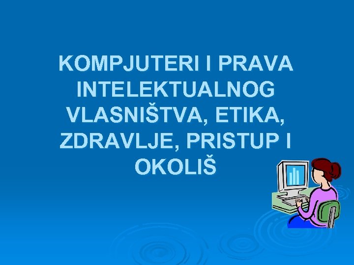 KOMPJUTERI I PRAVA INTELEKTUALNOG VLASNIŠTVA, ETIKA, ZDRAVLJE, PRISTUP I OKOLIŠ 